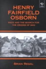 Henry Fairfield Osborn : Race and the Search for the Origins of Man - Book