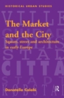 The Market and the City : Square, Street and Architecture in Early Modern Europe - Book
