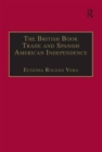 The British Book Trade and Spanish American Independence : Education and Knowledge Transmission in Transcontinental Perspective - Book