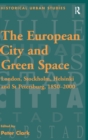 The European City and Green Space : London, Stockholm, Helsinki and St Petersburg, 1850–2000 - Book