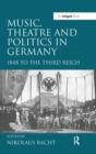 Music, Theatre and Politics in Germany : 1848 to the Third Reich - Book