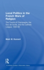 Local Politics in the French Wars of Religion : The Towns of Champagne, the Duc de Guise, and the Catholic League, 1560-95 - Book