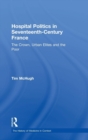 Hospital Politics in Seventeenth-Century France : The Crown, Urban Elites and the Poor - Book