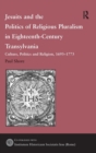 Jesuits and the Politics of Religious Pluralism in Eighteenth-Century Transylvania : Culture, Politics and Religion, 1693–1773 - Book