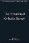 The Expansion of Orthodox Europe : Byzantium, the Balkans and Russia - Book