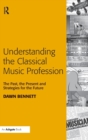 Understanding the Classical Music Profession : The Past, the Present and Strategies for the Future - Book