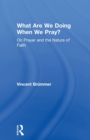 What Are We Doing When We Pray? : On Prayer and the Nature of Faith - Book