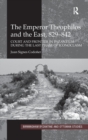 The Emperor Theophilos and the East, 829-842 : Court and Frontier in Byzantium during the Last Phase of Iconoclasm - Book