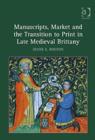 Manuscripts, Market and the Transition to Print in Late Medieval Brittany - Book