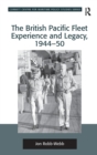 The British Pacific Fleet Experience and Legacy, 1944–50 - Book