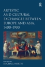Artistic and Cultural Exchanges between Europe and Asia, 1400-1900 : Rethinking Markets, Workshops and Collections - Book