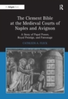 The Clement Bible at the Medieval Courts of Naples and Avignon : A Story of Papal Power, Royal Prestige, and Patronage - Book