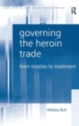 Governing the Heroin Trade : From Treaties to Treatment - Book