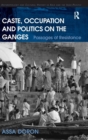 Caste, Occupation and Politics on the Ganges : Passages of Resistance - Book