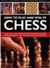 How to Play and Win at Chess : Rules, skills and strategy, from beginner to expert, demonstrated in over 700 step-by-step illustrations - Book