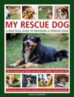 My Rescue Dog: A practical guide to providing a forever home : How to understand and transform your nervous rescue dog into a happy, confident, loyal friend for life; Expert advice on nurturing trust, - Book