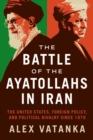 The Battle of the Ayatollahs in Iran : The United States, Foreign Policy, and Political Rivalry Since 1979 - eBook