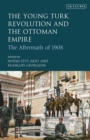 The Young Turk Revolution and the Ottoman Empire : The Aftermath of 1908 - Book