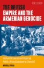 The British Empire and the Armenian Genocide : Humanitarianism and Imperial Politics from Gladstone to Churchill - Book