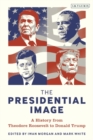 The Presidential Image : A History from Theodore Roosevelt to Donald Trump - Morgan Iwan Morgan