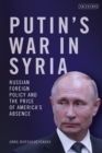 Putin's War in Syria : Russian Foreign Policy and the Price of America's Absence - Book