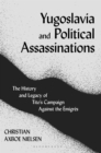 Yugoslavia and Political Assassinations : The History and Legacy of Tito's Campaign Against the Emigres - Book