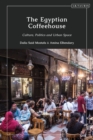 The Egyptian Coffeehouse : Culture, Politics and Urban Space - eBook