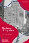 The Legacy of Yugoslavia : Politics, Economics and Society in the Modern Balkans - Book