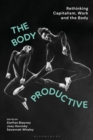 The Body Productive : Rethinking Capitalism, Work and the Body - Book