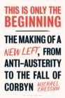 This is Only the Beginning : The Making of a New Left, From Anti-Austerity to the Fall of Corbyn - Book