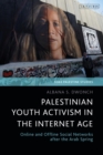 Palestinian Youth Activism in the Internet Age : Online and Offline Social Networks after the Arab Spring - Book