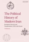 The Political History of Modern Iran : Revolution, Reaction and Transformation, 1905 to the Present - Book