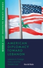 American Diplomacy Toward Lebanon : Lessons in Foreign Policy and the Middle East - Book