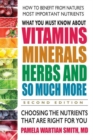 What You Must Know About Vitamins, Minerals, Herbs and So Much More : Choosing the Nutrients That are Right for You - Book