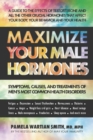 Maximize Your Male Hormones : Symptoms, Causes and Treatments of Men's Most Common Health Disorders - Book