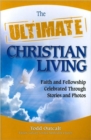 The Ultimate Christian Living : Faith and Fellowship Celebrated Through Stories and Photos - Book
