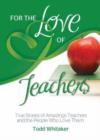 For the Love of Teachers : True Stories of Amazing Teachers and the People Who Love Them - Book
