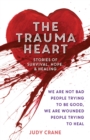The Trauma Heart : We Are Not Bad People Trying to Be Good, We Are Wounded People Trying to Heal--Stories of Survival, Hope, and Healing - eBook