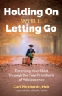 Holding On While Letting Go : Parenting Your Child Through the Four Freedoms of Adolescence - eBook