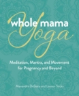 Whole Mama Yoga : Meditation, Mantra, and Movement for Pregnancy and Beyond - eBook