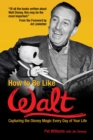 How to Be Like Walt : Capturing the Disney Magic Every Day of Your Life - eBook