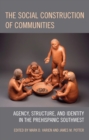 The Social Construction of Communities : Agency, Structure, and Identity in the Prehispanic Southwest - Book
