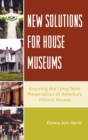 New Solutions for House Museums : Ensuring the Long-term Preservation of America's Historic Houses - Book