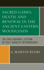 Sacred Games, Death, and Renewal in the Ancient Eastern Woodlands : The Ohio Hopewell System of Cult Sodality Heterarchies - Book