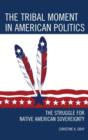 The Tribal Moment in American Politics : The Struggle for Native American Sovereignty - Book