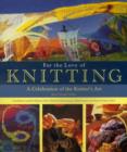 For the Love of Knitting : A Celebration of the Knitter's Art - Book