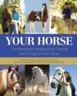 Your Horse : The Illustrated Handbook to Owning and Caring for Your Horse - Book