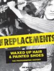 The Replacements : Waxed-Up Hair and Painted Shoes: the Photographic History - Book