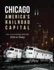 Chicago: America's Railroad Capital : The Illustrated History, 1836 to Today - Book