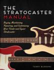 The Stratocaster Manual : Buying, Maintaining, Repairing, and Customizing Your Fender and Squier Stratocaster - Book